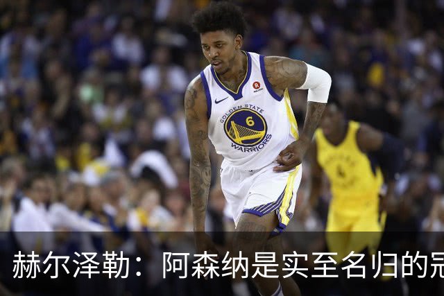 赫尔泽勒：阿森纳是实至名归的冠军，他们可能有英格兰最强阵容